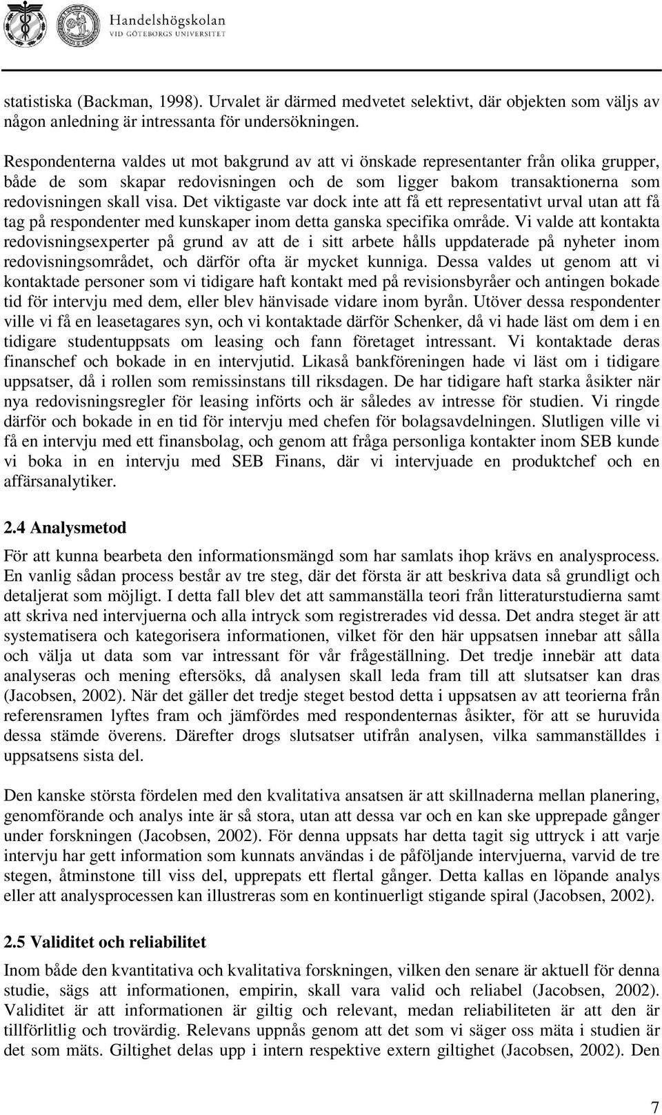 Det viktigaste var dock inte att få ett representativt urval utan att få tag på respondenter med kunskaper inom detta ganska specifika område.