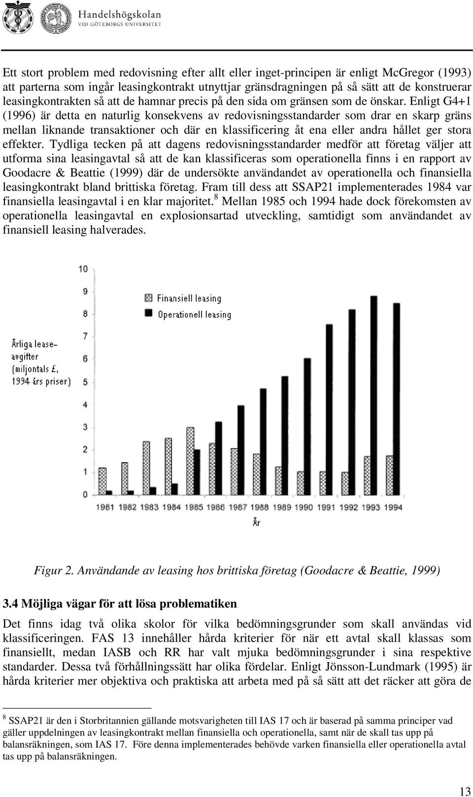 Enligt G4+1 (1996) är detta en naturlig konsekvens av redovisningsstandarder som drar en skarp gräns mellan liknande transaktioner och där en klassificering åt ena eller andra hållet ger stora