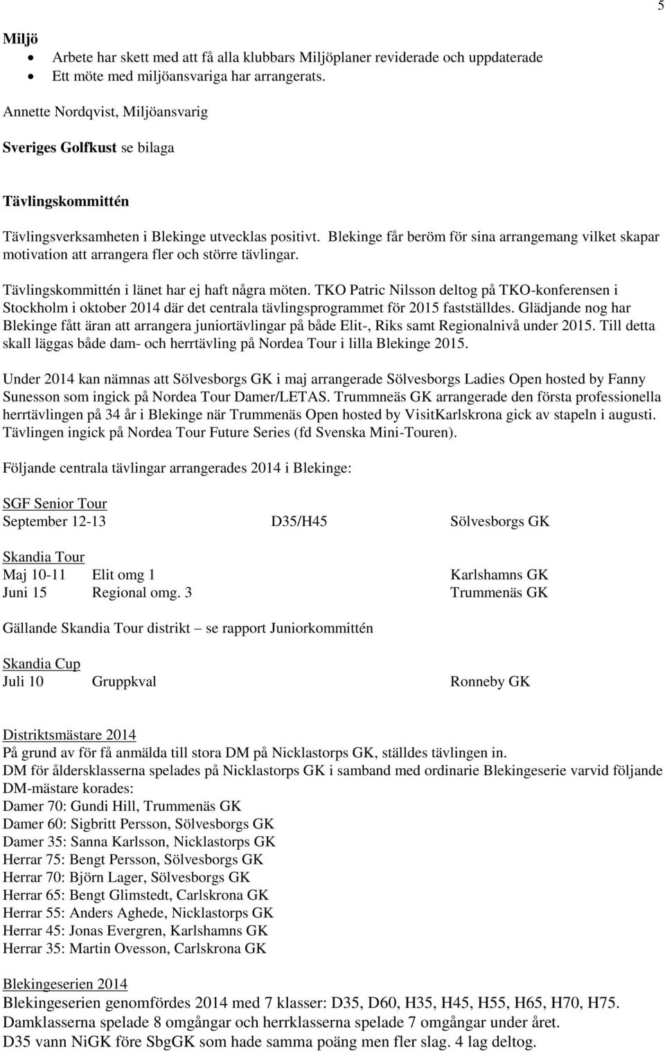 Blekinge får beröm för sina arrangemang vilket skapar motivation att arrangera fler och större tävlingar. Tävlingskommittén i länet har ej haft några möten.