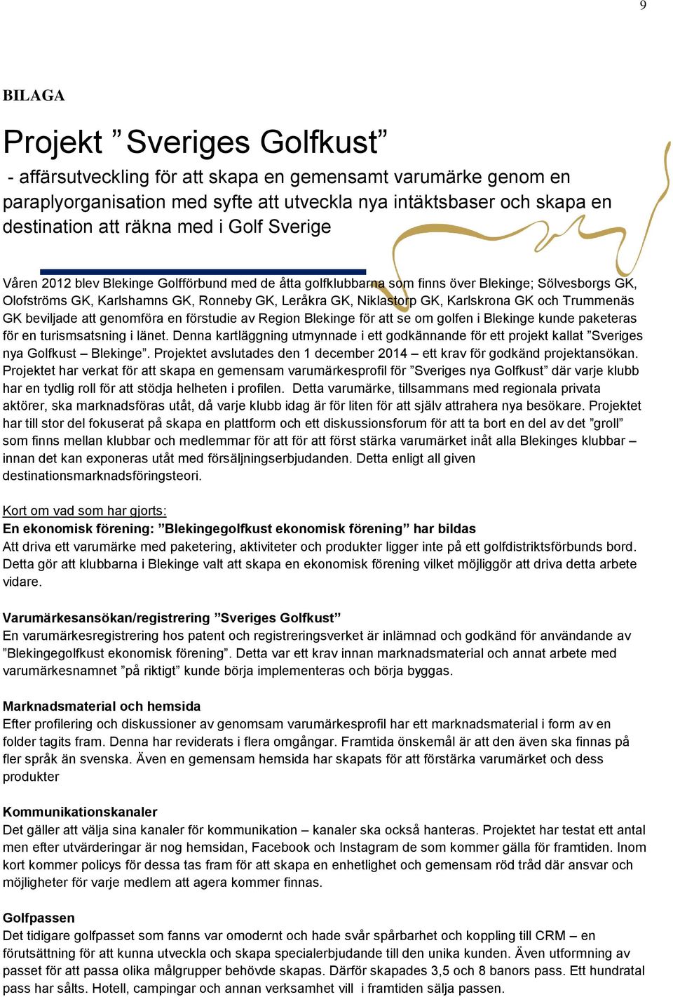 GK och Trummenäs GK beviljade att genomföra en förstudie av Region Blekinge för att se om golfen i Blekinge kunde paketeras för en turismsatsning i länet.