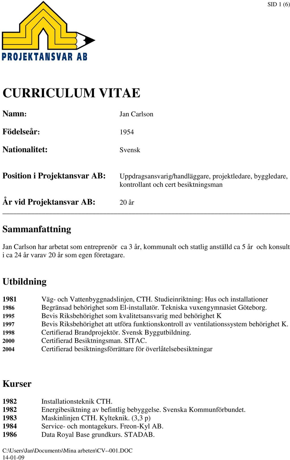 företagare. Utbildning 1981 Väg- och Vattenbyggnadslinjen, CTH. Studieinriktning: Hus och installationer 1986 Begränsad behörighet som El-installatör. Tekniska vuxengymnasiet Göteborg.