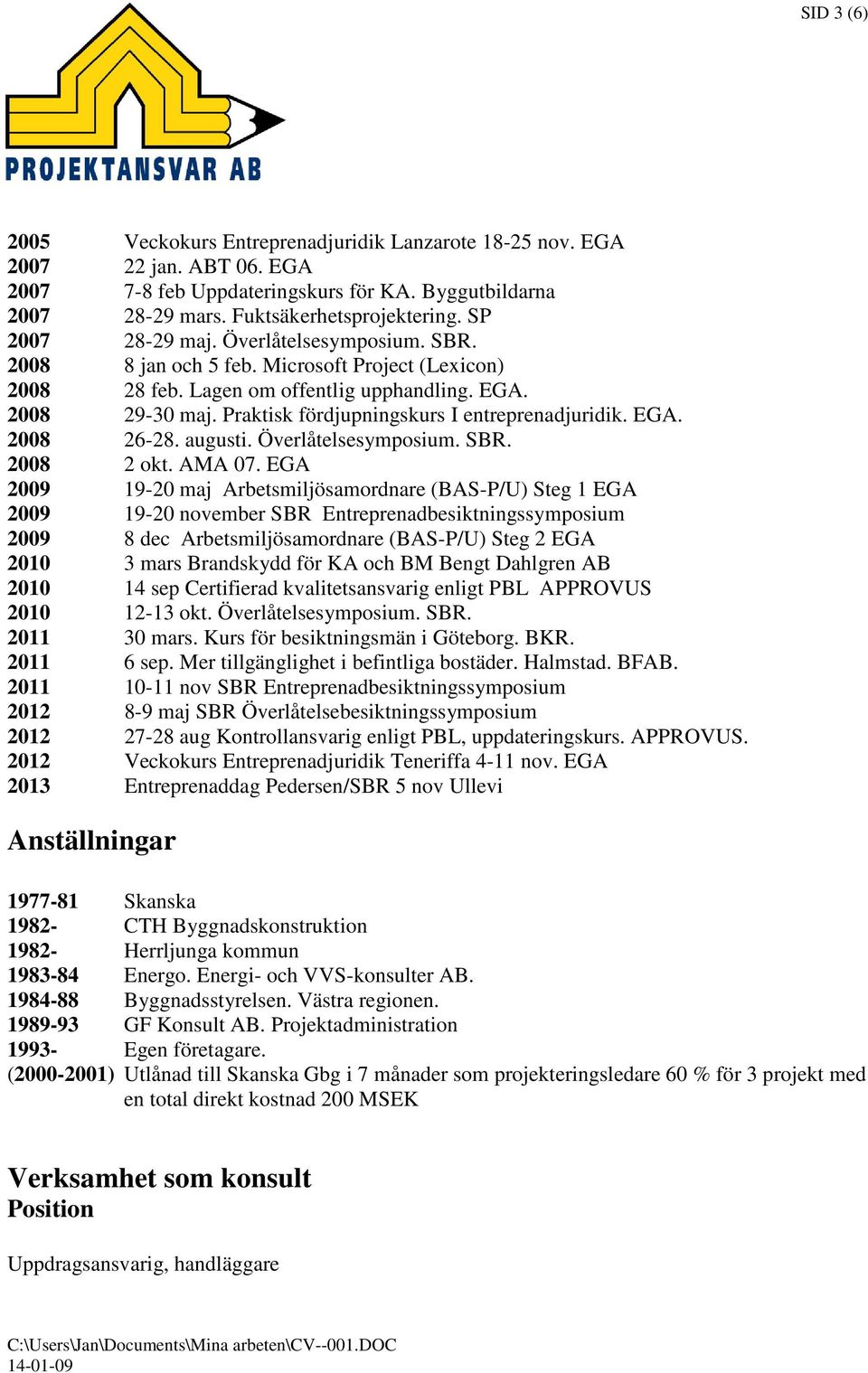 Praktisk fördjupningskurs I entreprenadjuridik. EGA. 2008 26-28. augusti. Överlåtelsesymposium. SBR. 2008 2 okt. AMA 07.