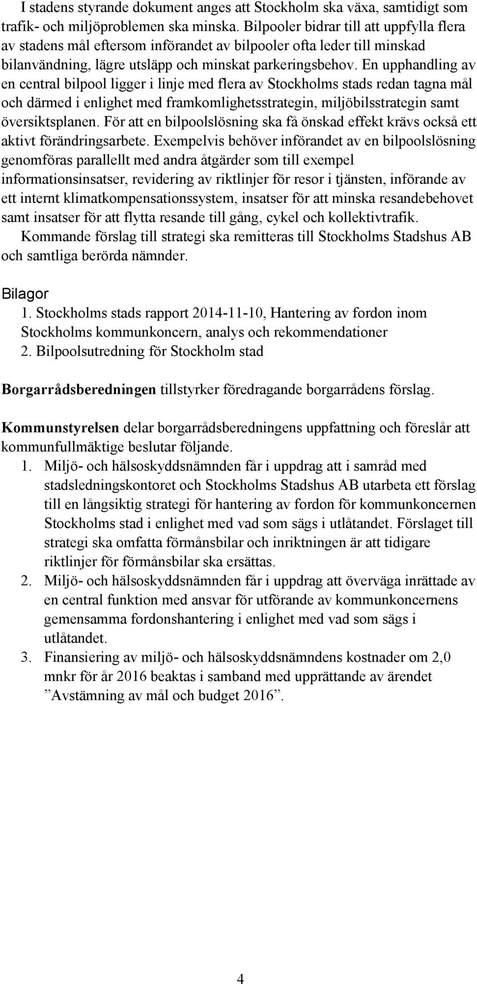 En upphandling av en central bilpool ligger i linje med flera av Stockholms stads redan tagna mål och därmed i enlighet med framkomlighetsstrategin, miljöbilsstrategin samt översiktsplanen.