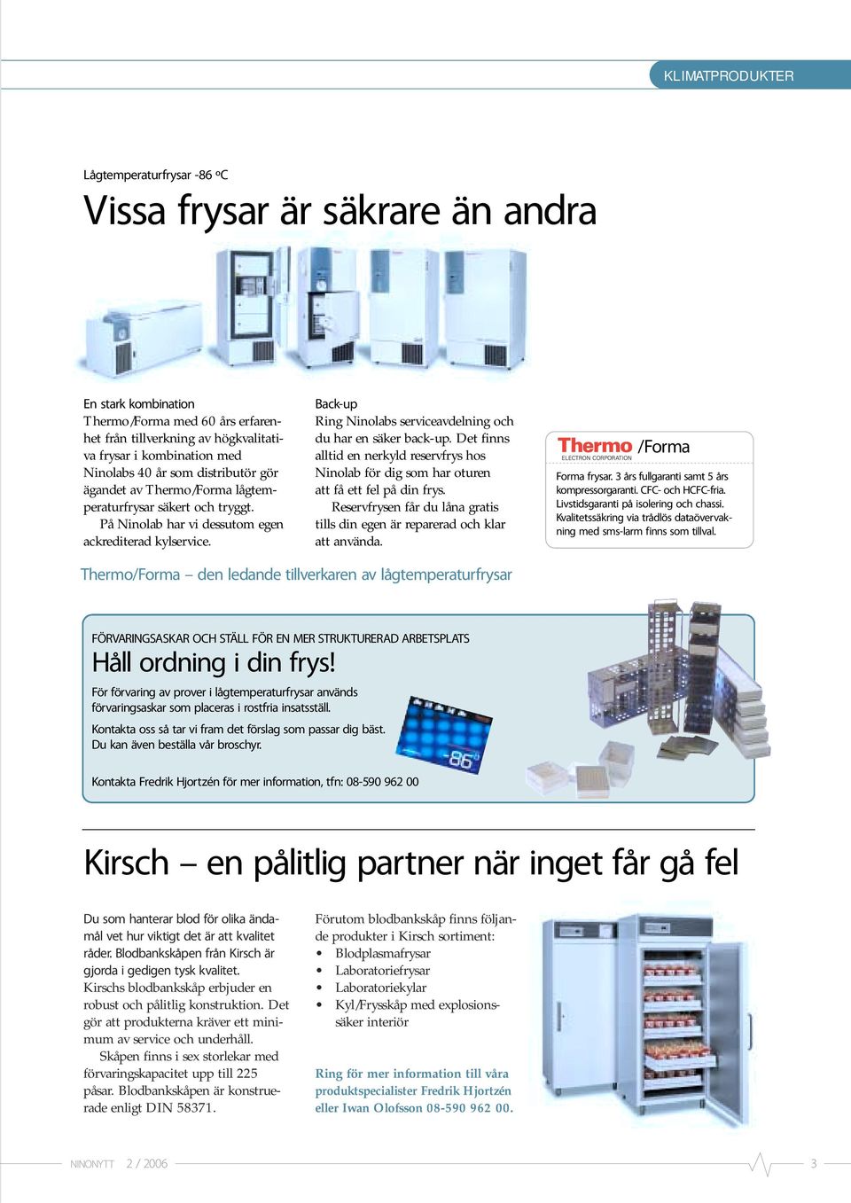 Back-up Ring Ninolabs serviceavdelning och du har en säker back-up. Det finns alltid en nerkyld reservfrys hos Ninolab för dig som har oturen att få ett fel på din frys.