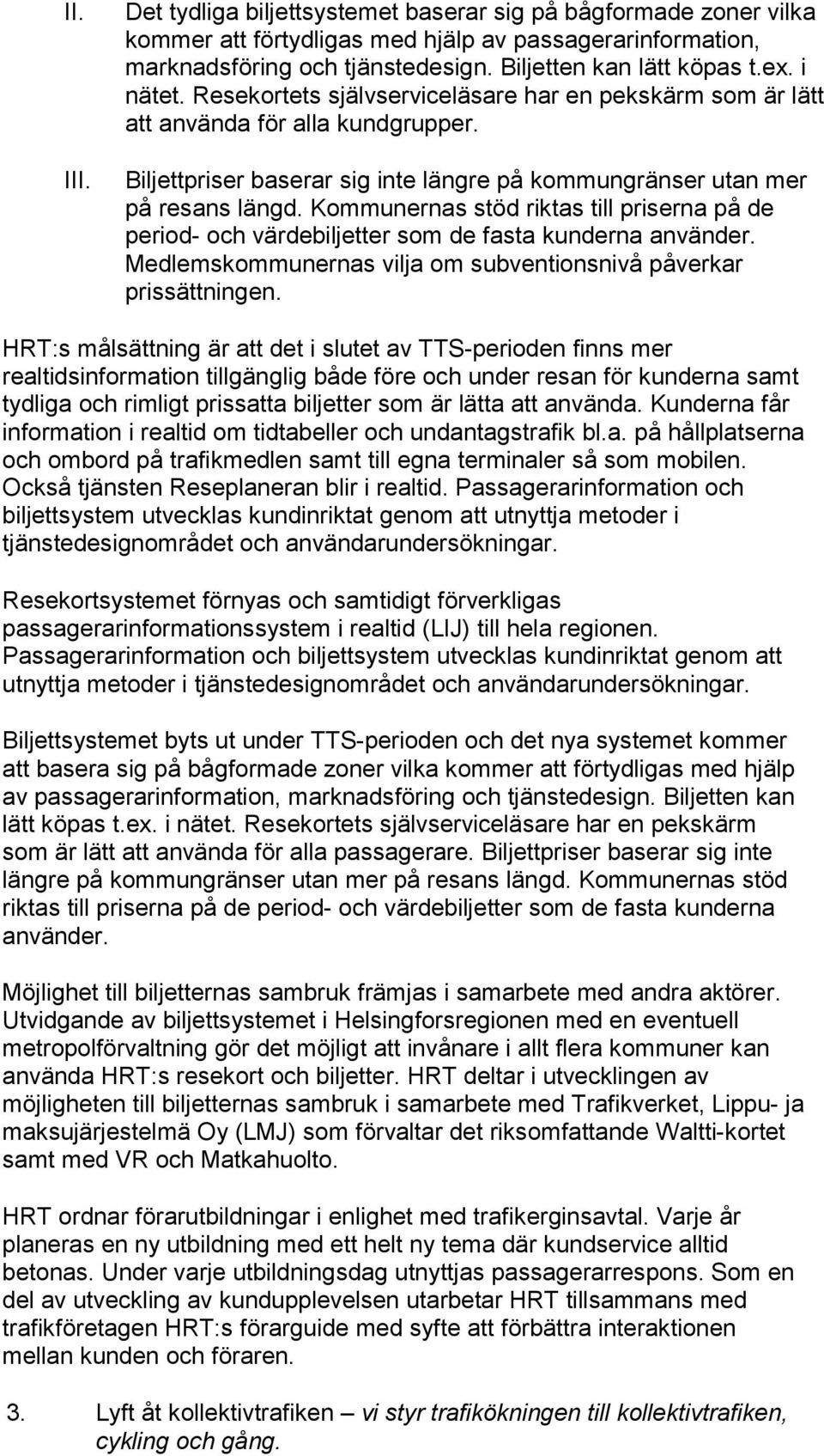 Kommunernas stöd riktas till priserna på de period- och värdebiljetter som de fasta kunderna använder. Medlemskommunernas vilja om subventionsnivå påverkar prissättningen.