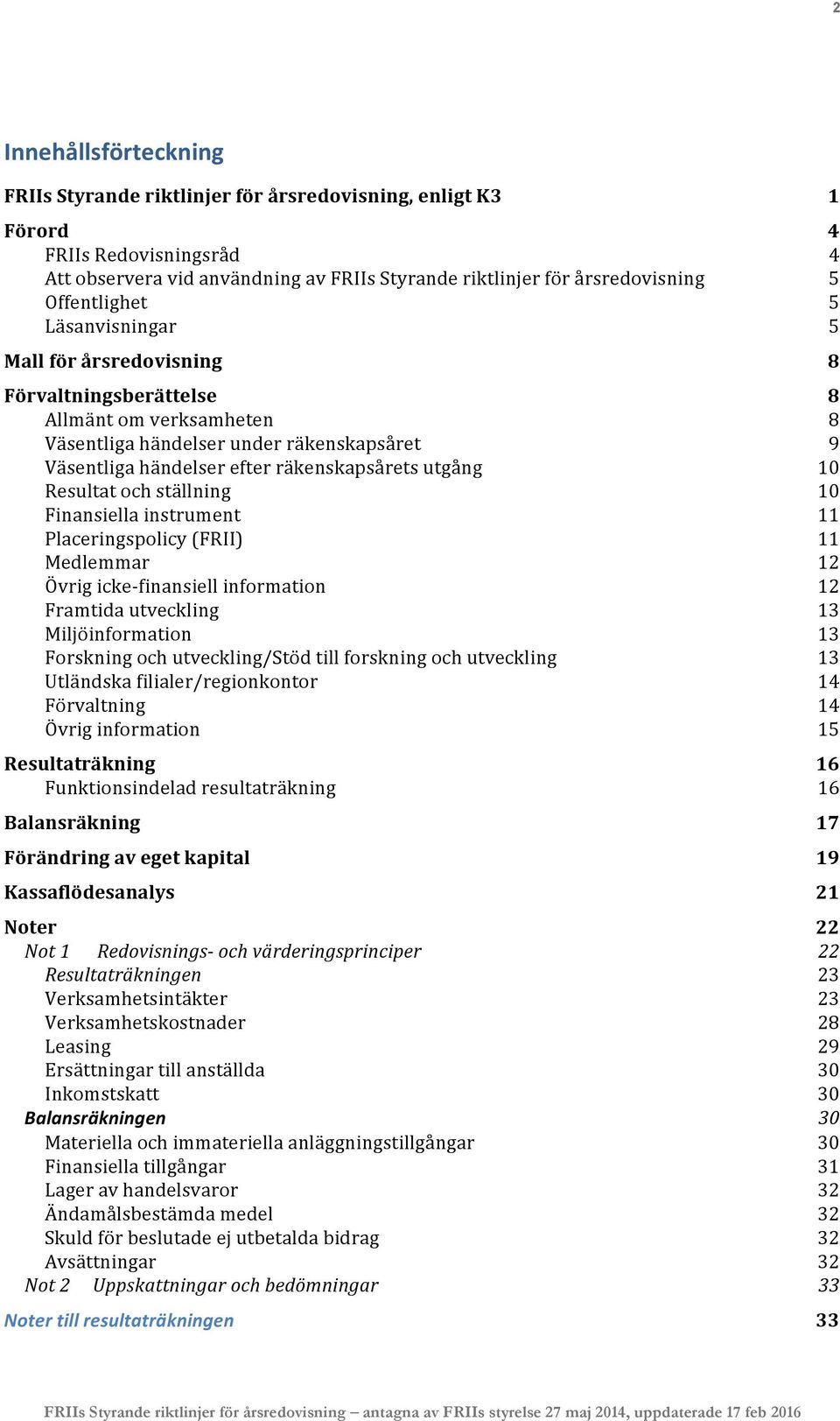 utgång 10 Resultat och ställning 10 Finansiella instrument 11 Placeringspolicy (FRII) 11 Medlemmar 12 Övrig icke- finansiell information 12 Framtida utveckling 13 Miljöinformation 13 Forskning och