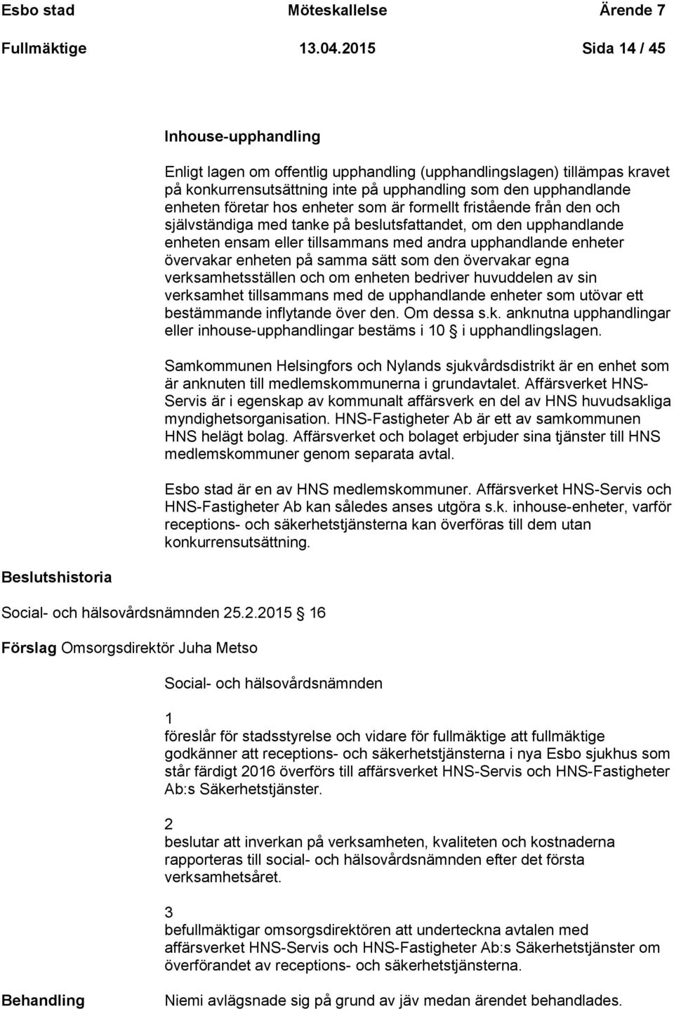 enheten företar hos enheter som är formellt fristående från den och självständiga med tanke på beslutsfattandet, om den upphandlande enheten ensam eller tillsammans med andra upphandlande enheter