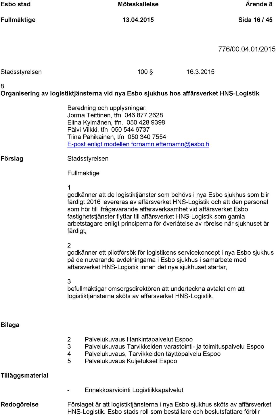 2015 8 Organisering av logistiktjänsterna vid nya Esbo sjukhus hos affärsverket HNS-Logistik Beredning och upplysningar: Jorma Teittinen, tfn 046 877 2628 Elina Kylmänen, tfn.