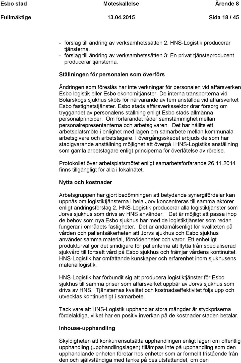 Ställningen för personalen som överförs Ändringen som föreslås har inte verkningar för personalen vid affärsverken Esbo logistik eller Esbo ekonomitjänster.