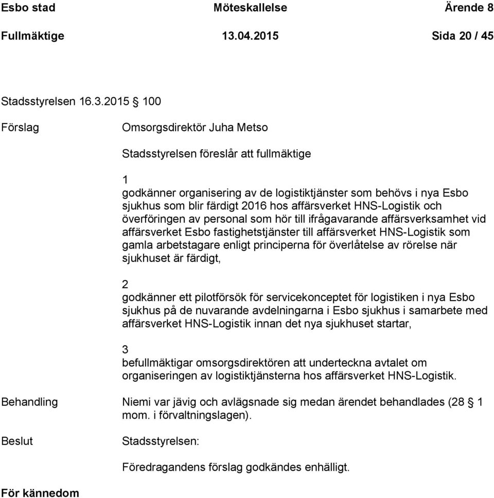 2015 100 Omsorgsdirektör Juha Metso Stadsstyrelsen föreslår att fullmäktige 1 godkänner organisering av de logistiktjänster som behövs i nya Esbo sjukhus som blir färdigt 2016 hos affärsverket