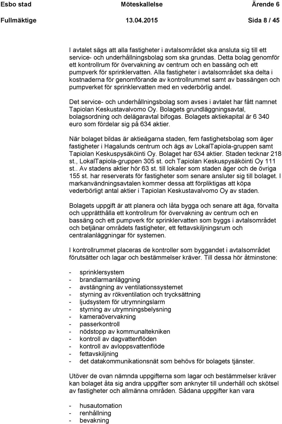 Alla fastigheter i avtalsområdet ska delta i kostnaderna för genomförande av kontrollrummet samt av bassängen och pumpverket för sprinklervatten med en vederbörlig andel.