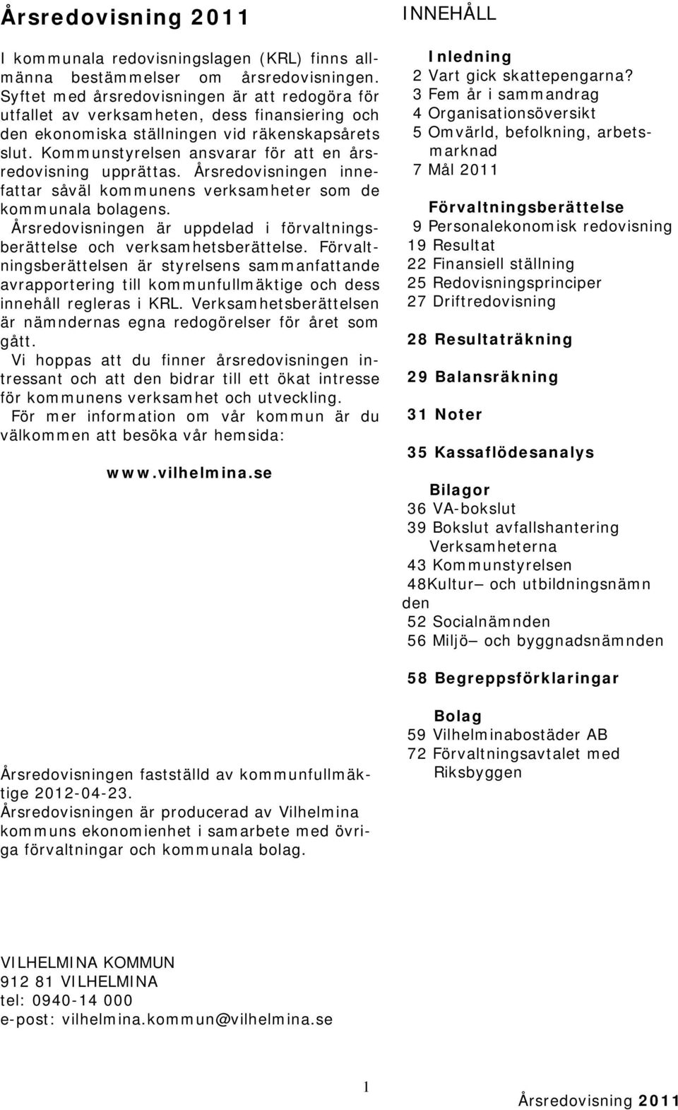 Kommunstyrelsen ansvarar för att en årsredovisning upprättas. Årsredovisningen innefattar såväl kommunens verksamheter som de kommunala bolagens.