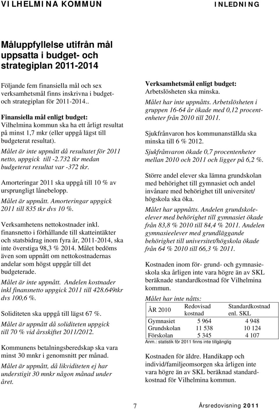 Målet är inte uppnått då resultatet för 2011 netto, uppgick till -2.732 tkr medan budgeterat resultat var -372 tkr. Amorteringar 2011 ska uppgå till 10 % av ursprungligt lånebelopp. Målet är uppnått.