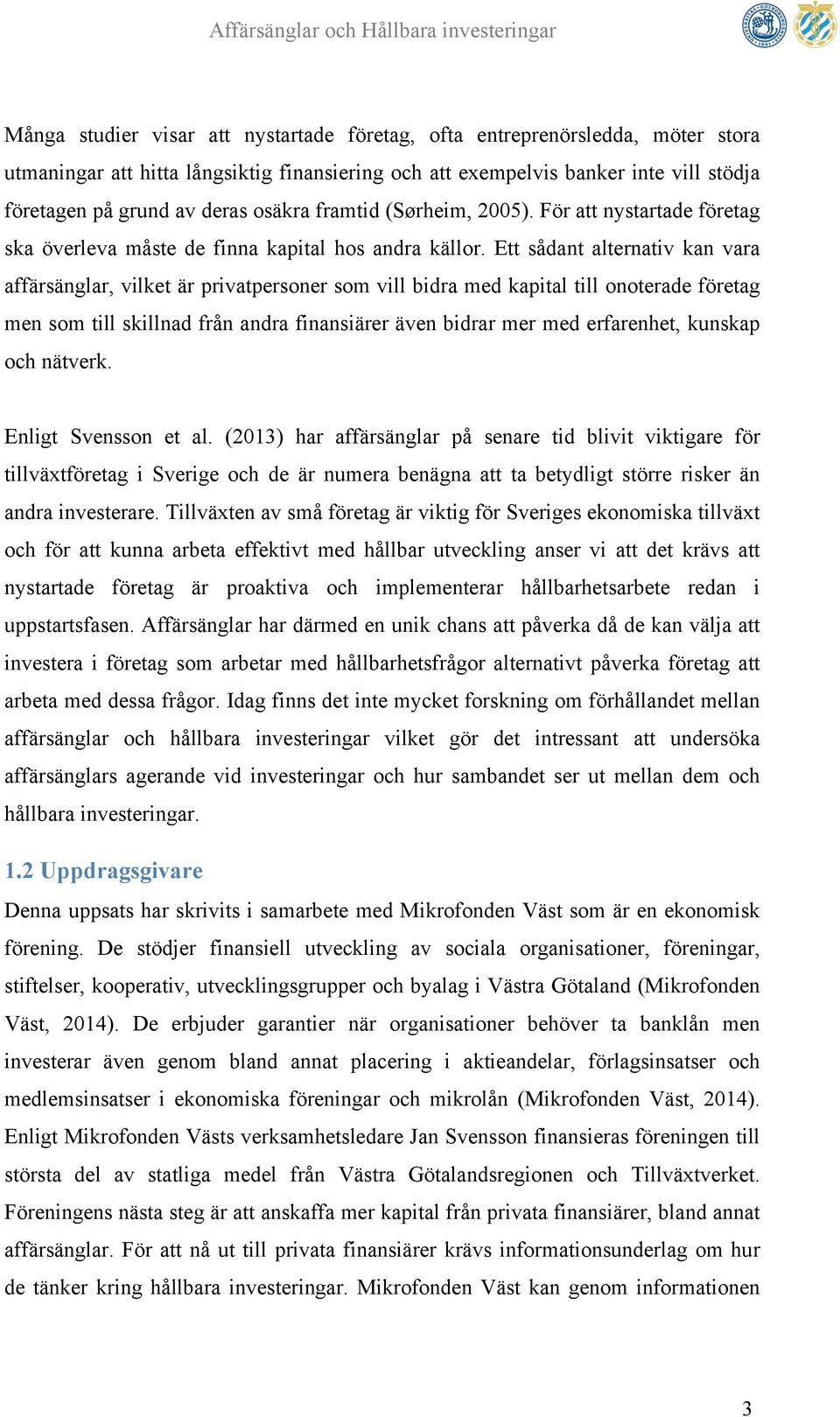 Ett sådant alternativ kan vara affärsänglar, vilket är privatpersoner som vill bidra med kapital till onoterade företag men som till skillnad från andra finansiärer även bidrar mer med erfarenhet,