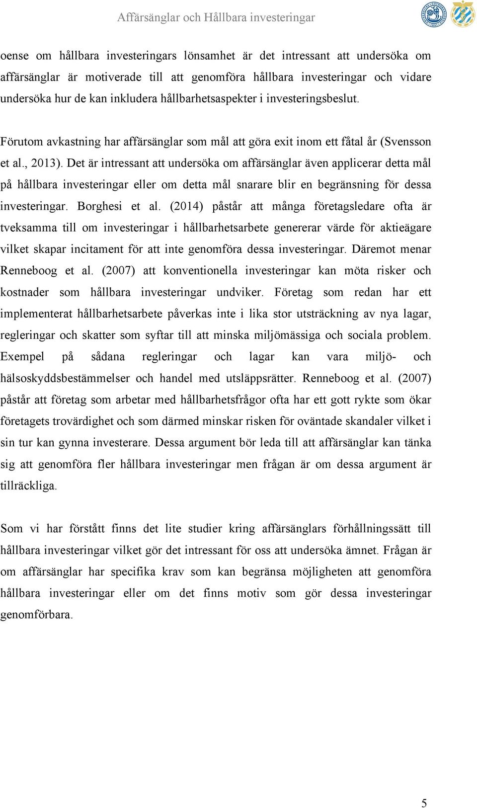 Det är intressant att undersöka om affärsänglar även applicerar detta mål på hållbara investeringar eller om detta mål snarare blir en begränsning för dessa investeringar. Borghesi et al.