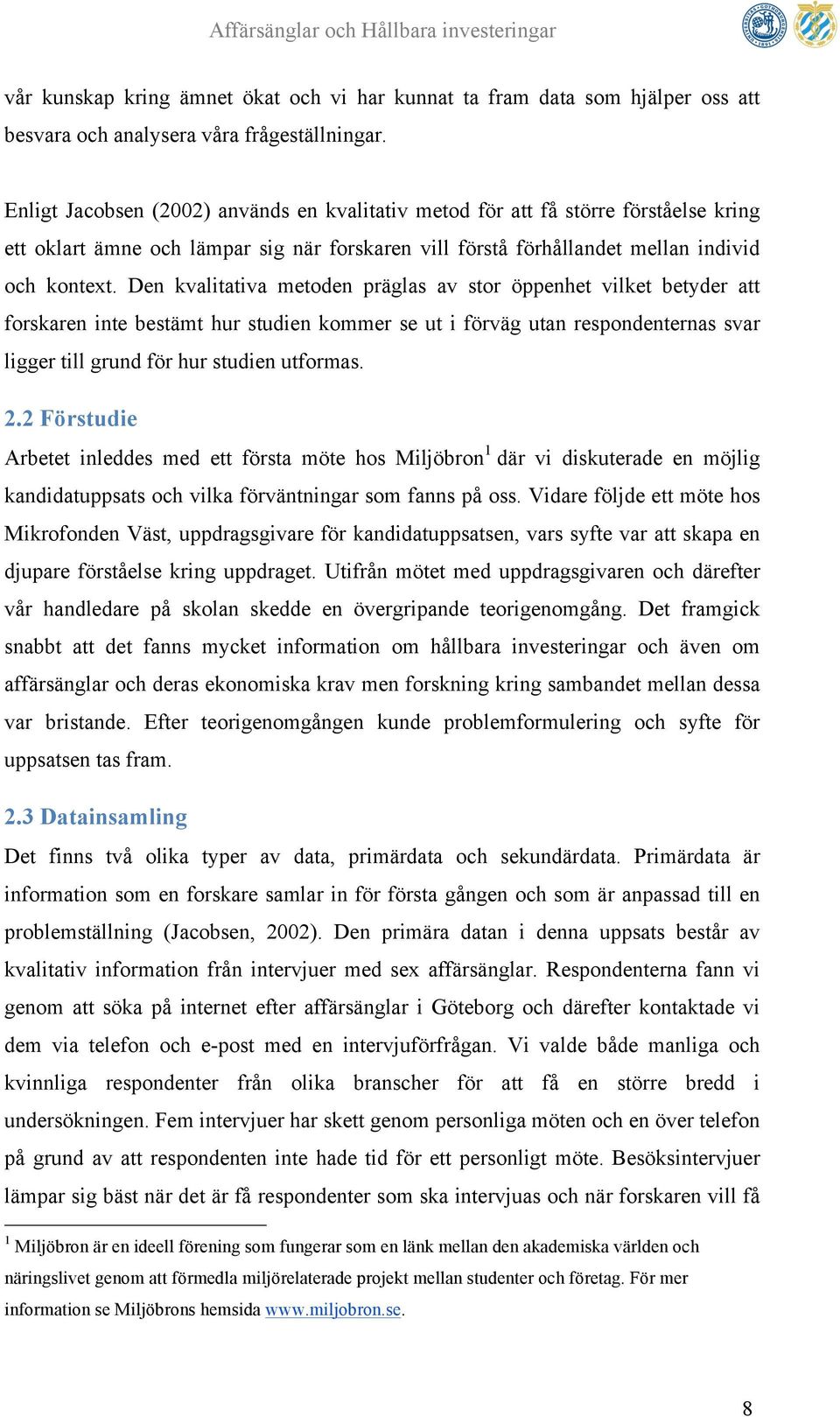 Den kvalitativa metoden präglas av stor öppenhet vilket betyder att forskaren inte bestämt hur studien kommer se ut i förväg utan respondenternas svar ligger till grund för hur studien utformas. 2.