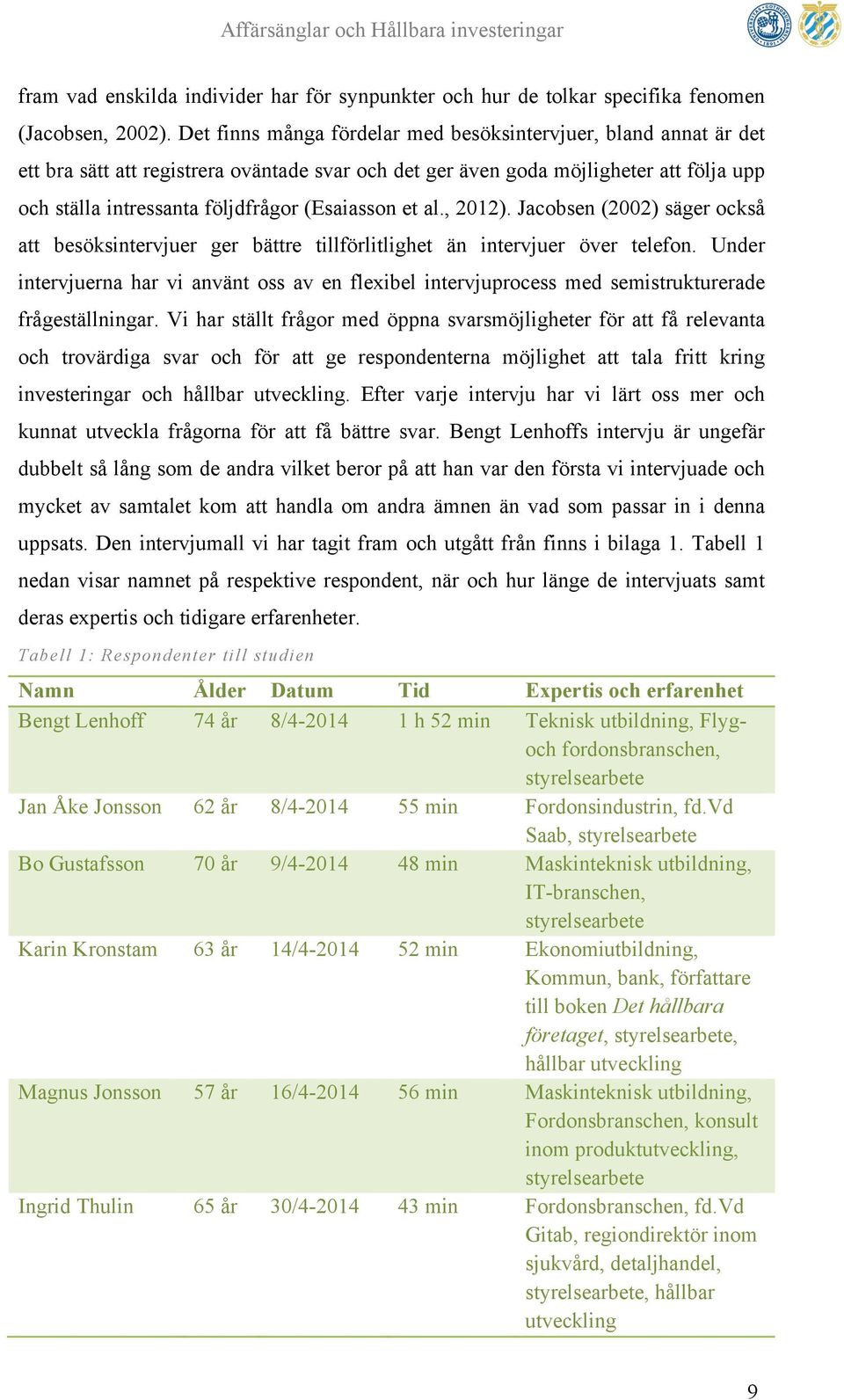 (Esaiasson et al., 2012). Jacobsen (2002) säger också att besöksintervjuer ger bättre tillförlitlighet än intervjuer över telefon.
