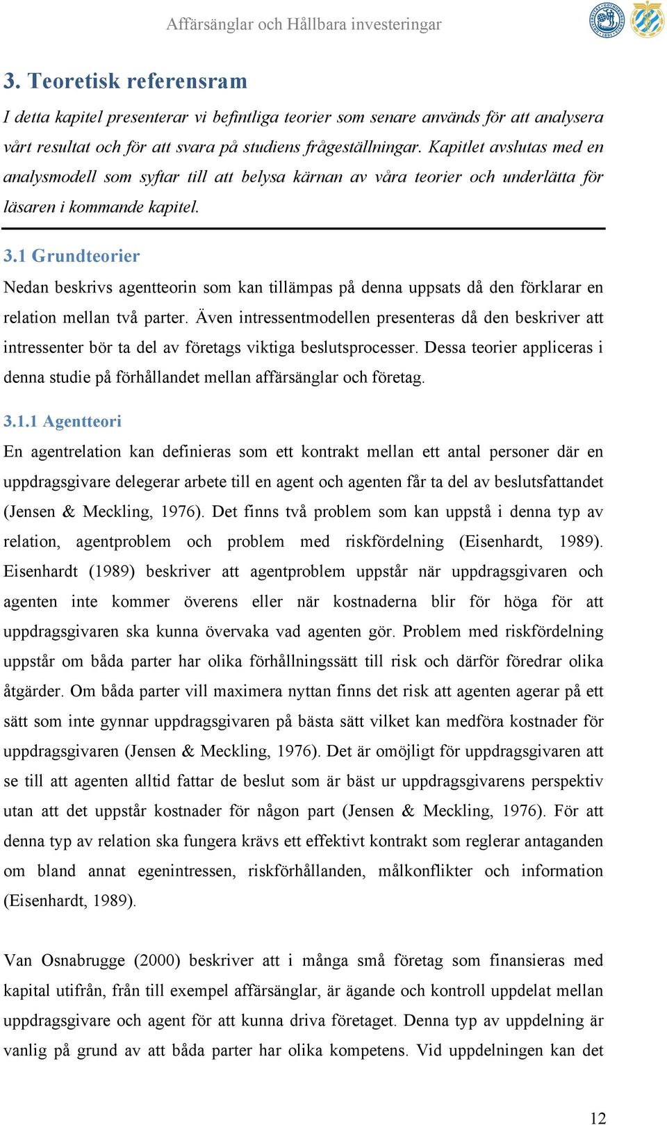 1 Grundteorier Nedan beskrivs agentteorin som kan tillämpas på denna uppsats då den förklarar en relation mellan två parter.