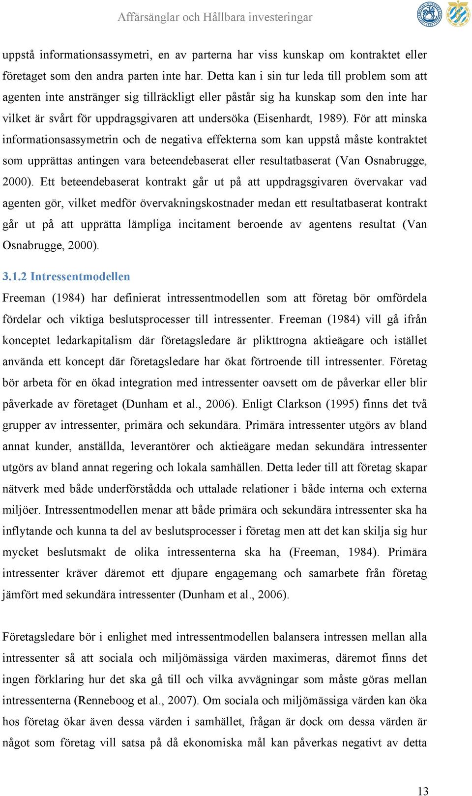1989). För att minska informationsassymetrin och de negativa effekterna som kan uppstå måste kontraktet som upprättas antingen vara beteendebaserat eller resultatbaserat (Van Osnabrugge, 2000).