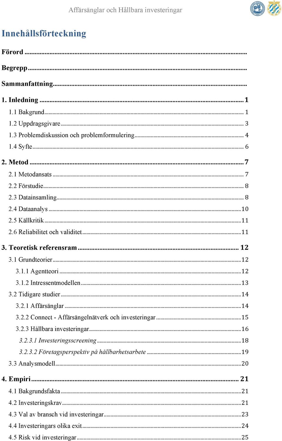 3.1 Grundteorier!...!12! 3.1.1 Agentteori!...!12! 3.1.2 Intressentmodellen!...!13! 3.2 Tidigare studier!...!14! 3.2.1 Affärsänglar!...!14! 3.2.2 Connect - Affärsängelnätverk och investeringar!...!15!