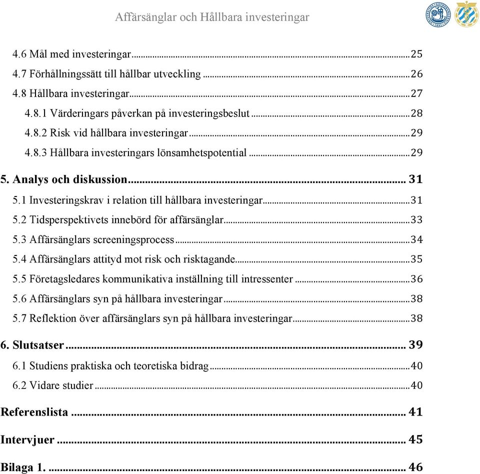 ...!33! 5.3 Affärsänglars screeningsprocess!...!34! 5.4 Affärsänglars attityd mot risk och risktagande!...!35! 5.5 Företagsledares kommunikativa inställning till intressenter!...!36! 5.6 Affärsänglars syn på hållbara investeringar!