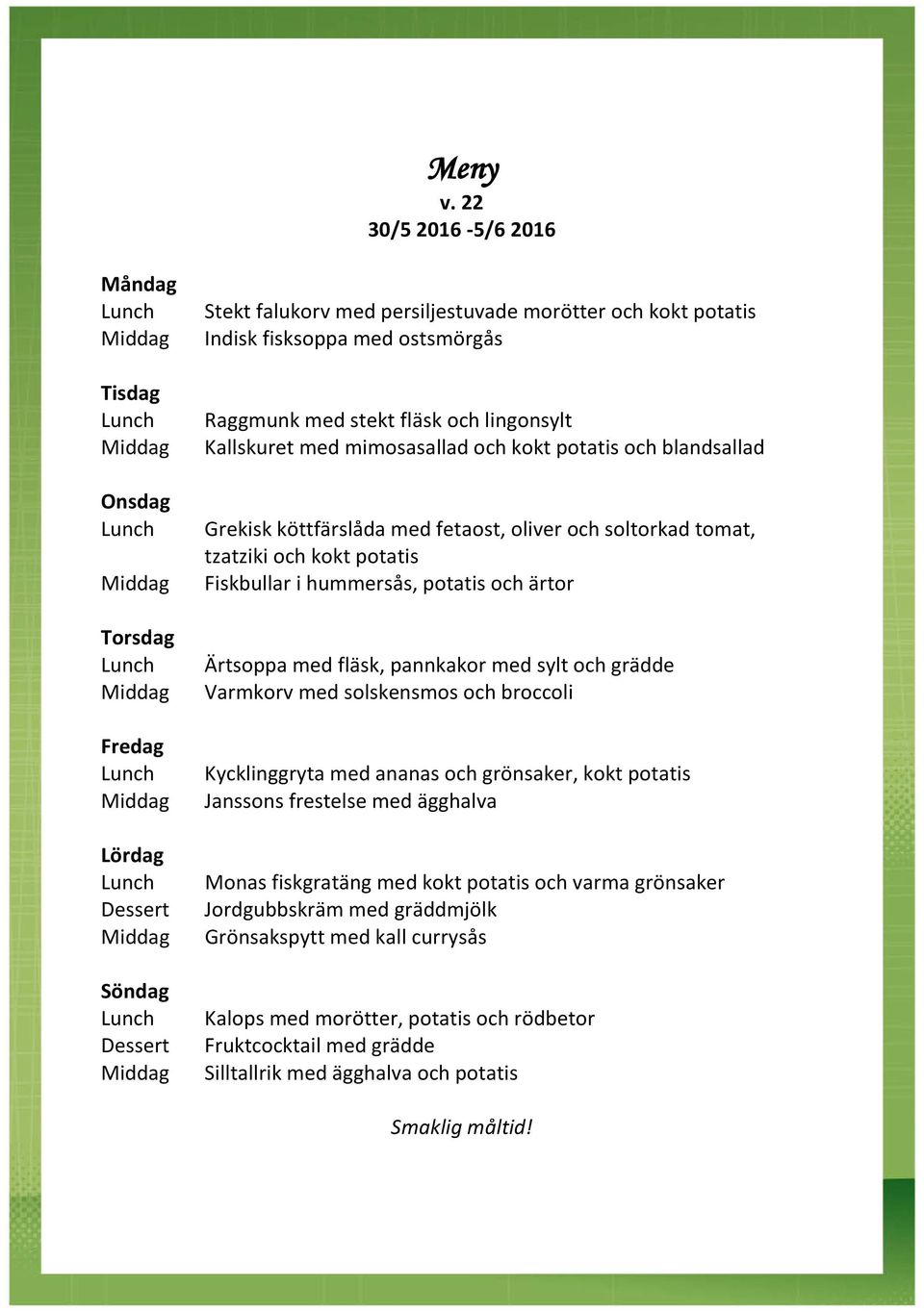 med fläsk, pannkakor med sylt och grädde Varmkorv med solskensmos och broccoli Kycklinggryta med ananas och grönsaker, kokt potatis Janssons frestelse med ägghalva Monas fiskgratäng