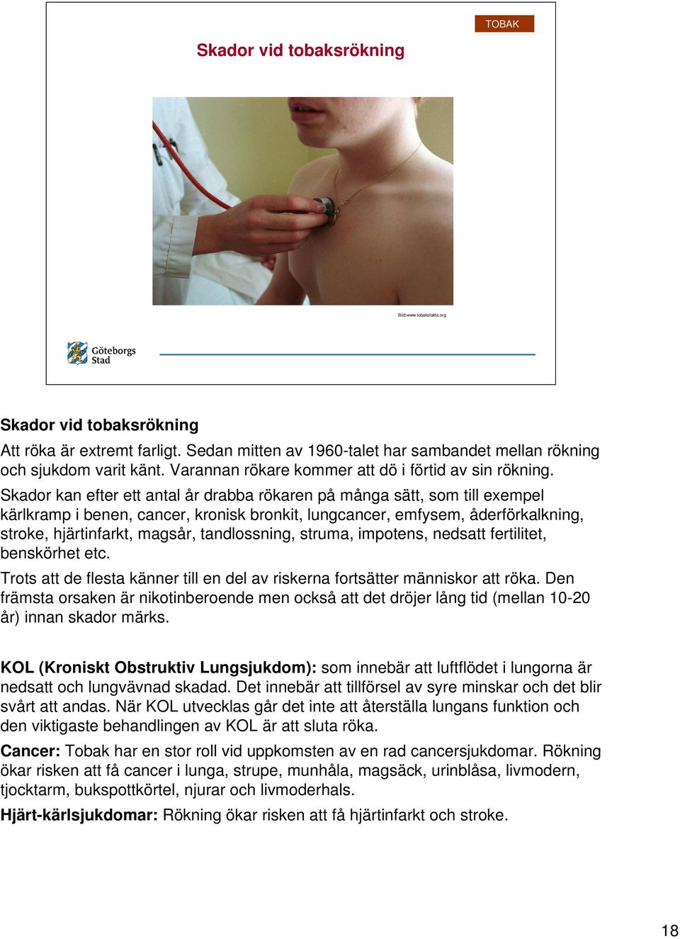 Skador kan efter ett antal år drabba rökaren på många sätt, som till exempel kärlkramp i benen, cancer, kronisk bronkit, lungcancer, emfysem, åderförkalkning, stroke, hjärtinfarkt, magsår,