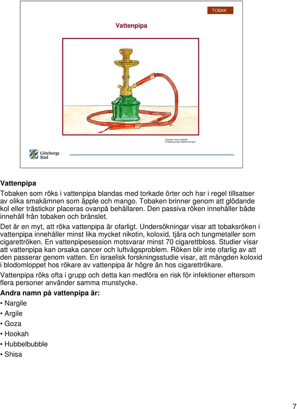 Det är en myt, att röka vattenpipa är ofarligt. Undersökningar visar att tobaksröken i vattenpipa innehåller minst lika mycket nikotin, koloxid, tjära och tungmetaller som cigarettröken.