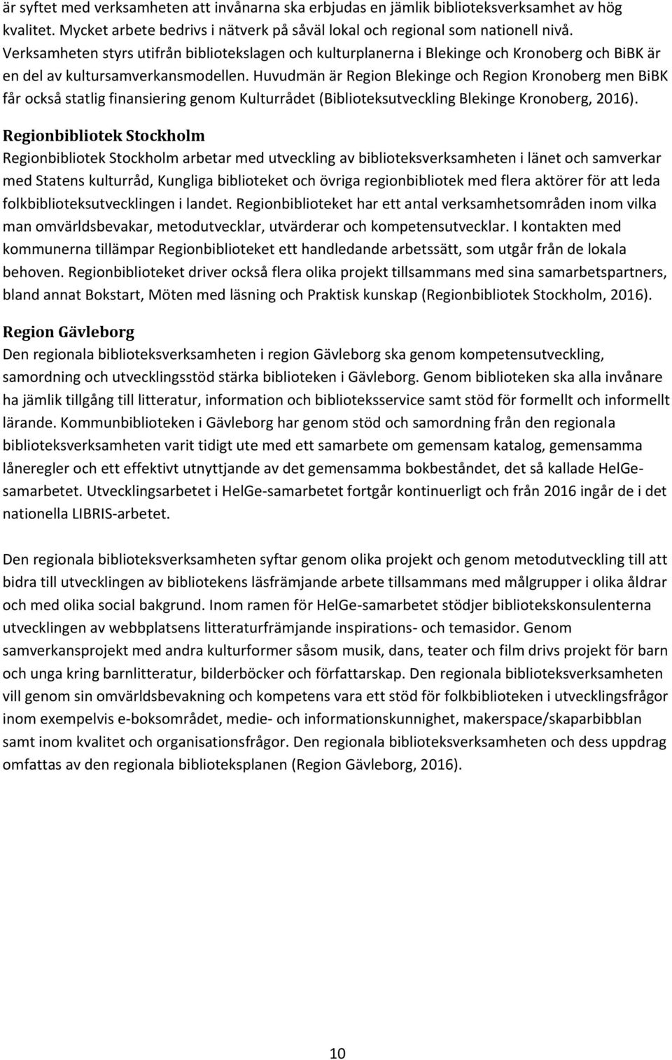 Huvudmän är Region Blekinge och Region Kronoberg men BiBK får också statlig finansiering genom Kulturrådet (Biblioteksutveckling Blekinge Kronoberg, 2016).