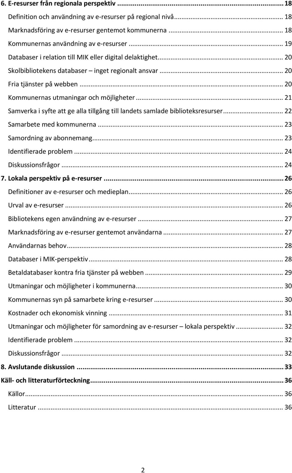 .. 21 Samverka i syfte att ge alla tillgång till landets samlade biblioteksresurser... 22 Samarbete med kommunerna... 23 Samordning av abonnemang... 23 Identifierade problem... 24 Diskussionsfrågor.