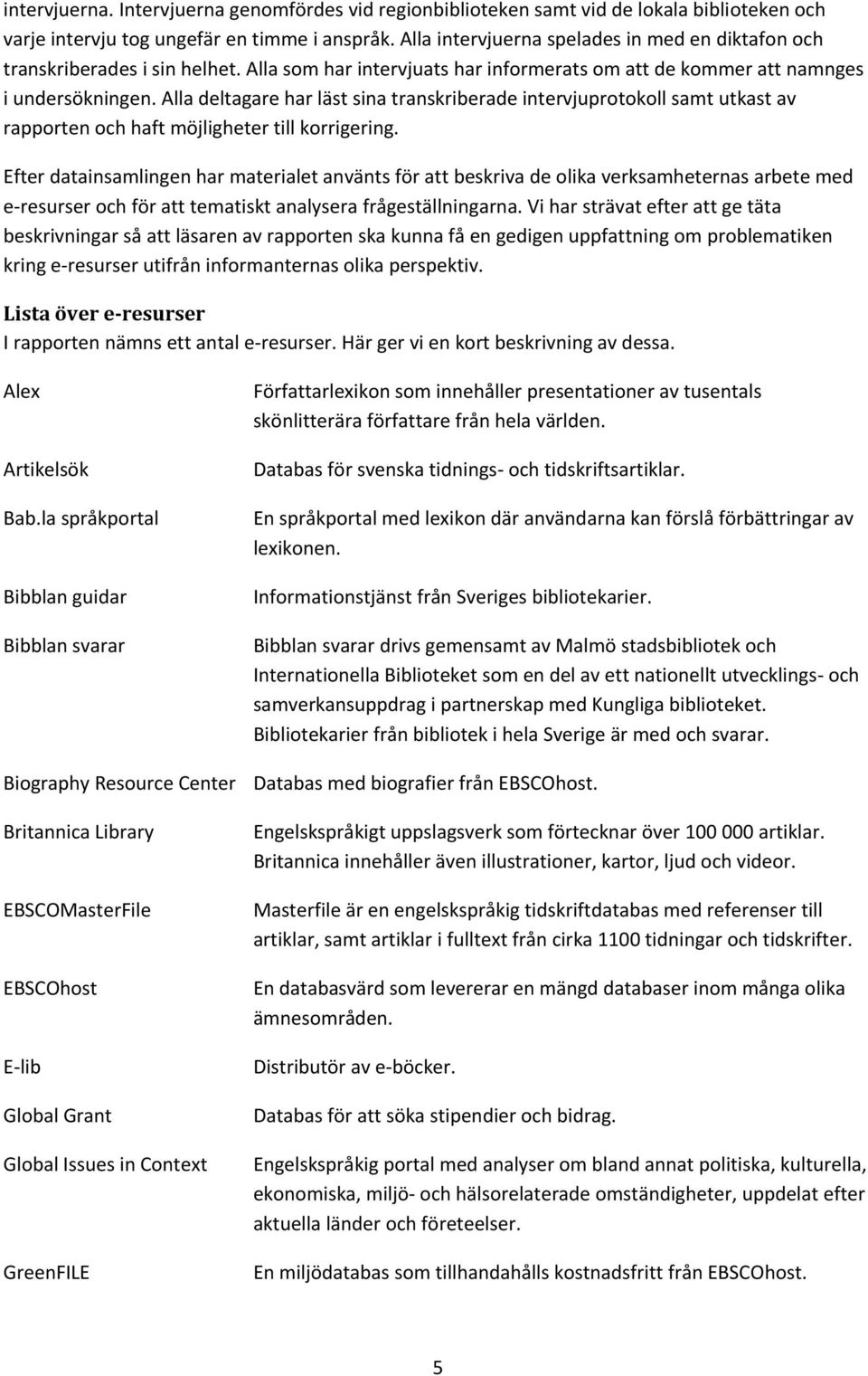 Alla deltagare har läst sina transkriberade intervjuprotokoll samt utkast av rapporten och haft möjligheter till korrigering.