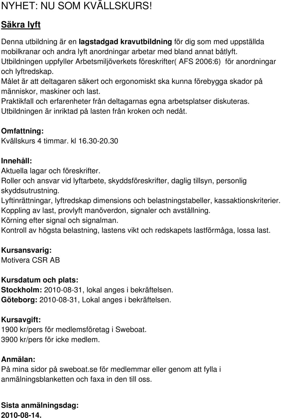 Målet är att deltagaren säkert och ergonomiskt ska kunna förebygga skador på människor, maskiner och last. Praktikfall och erfarenheter från deltagarnas egna arbetsplatser diskuteras.