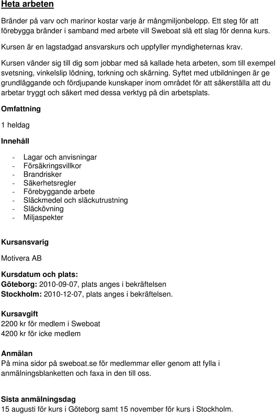 Kursen vänder sig till dig som jobbar med så kallade heta arbeten, som till exempel svetsning, vinkelslip lödning, torkning och skärning.