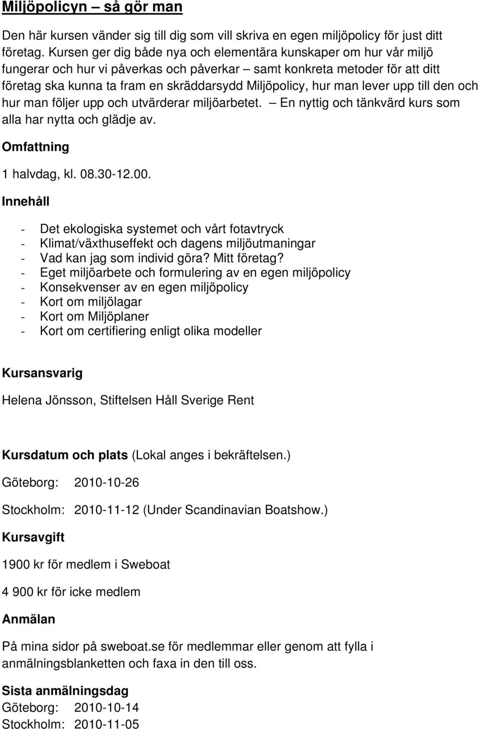 hur man lever upp till den och hur man följer upp och utvärderar miljöarbetet. En nyttig och tänkvärd kurs som alla har nytta och glädje av. Omfattning 1 halvdag, kl. 08.30-12.00.