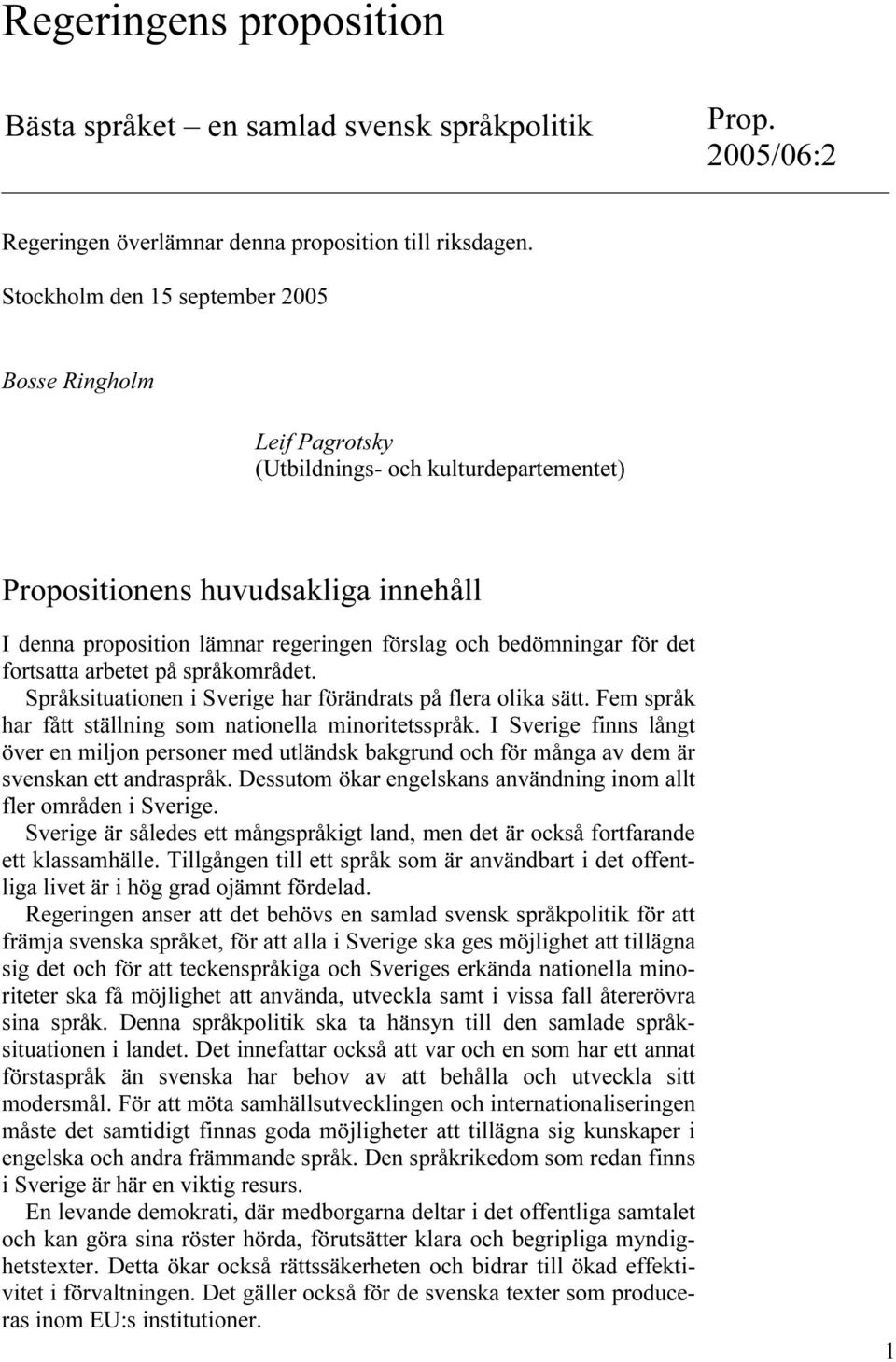 för det fortsatta arbetet på språkområdet. Språksituationen i Sverige har förändrats på flera olika sätt. Fem språk har fått ställning som nationella minoritetsspråk.