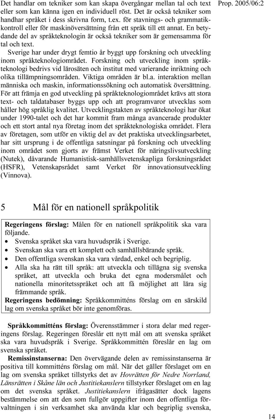 Forskning och utveckling inom språkteknologi bedrivs vid lärosäten och institut med varierande inriktning och olika tillämpningsområden. Viktiga områden är bl.a. interaktion mellan människa och maskin, informationssökning och automatisk översättning.