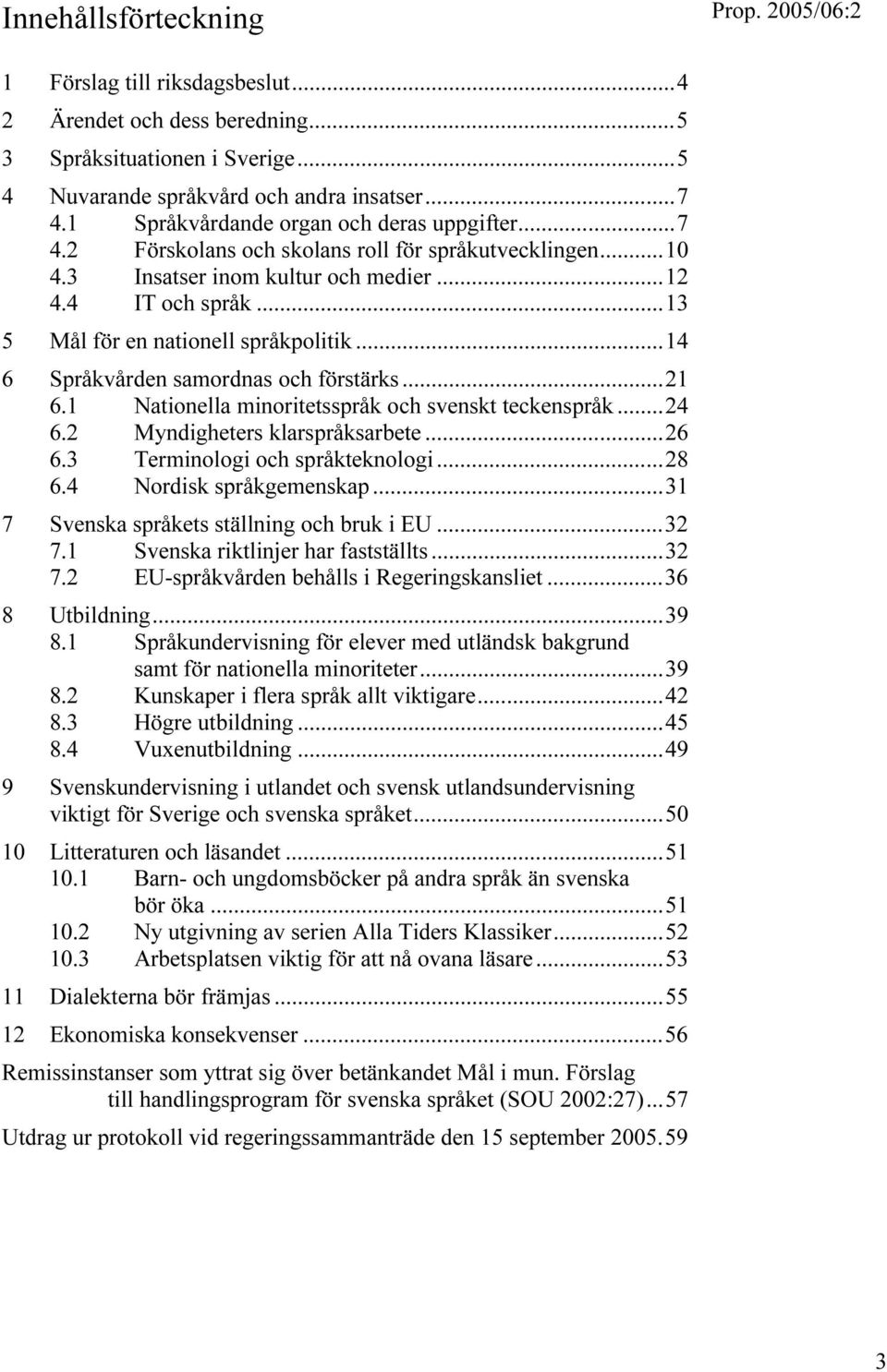 ..13 5 Mål för en nationell språkpolitik...14 6 Språkvården samordnas och förstärks...21 6.1 Nationella minoritetsspråk och svenskt teckenspråk...24 6.2 Myndigheters klarspråksarbete...26 6.