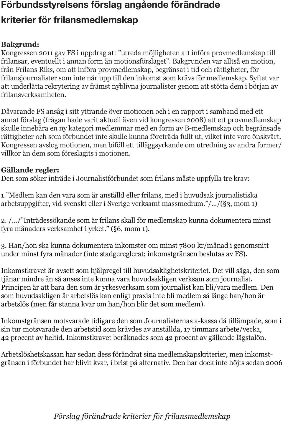 Bakgrunden var alltså en motion, från Frilans Riks, om att införa provmedlemskap, begränsat i tid och rättigheter, för frilansjournalister som inte når upp till den inkomst som krävs för medlemskap.