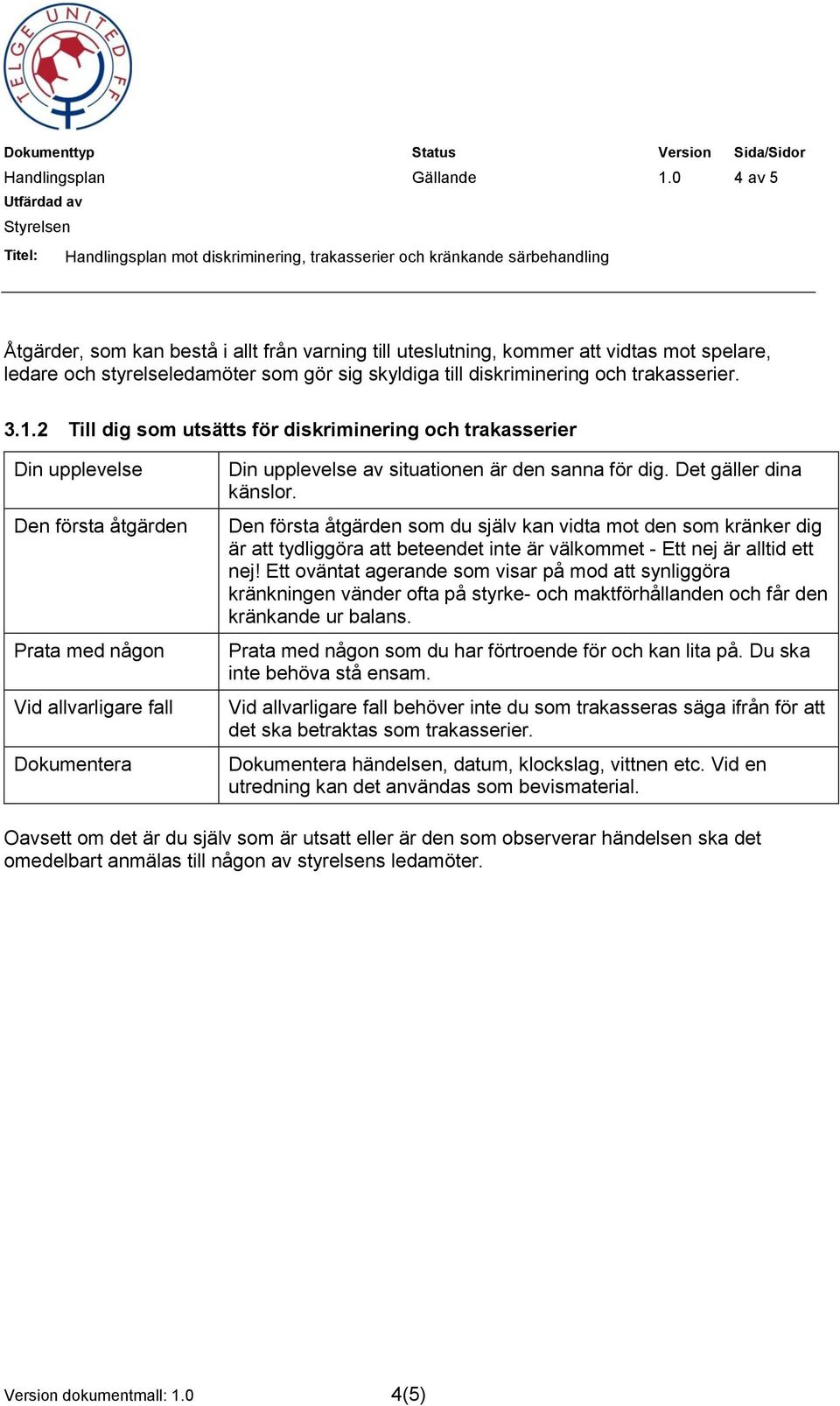 2 Till dig som utsätts för diskriminering och trakasserier Din upplevelse Den första åtgärden Prata med någon Vid allvarligare fall Dokumentera Din upplevelse av situationen är den sanna för dig.