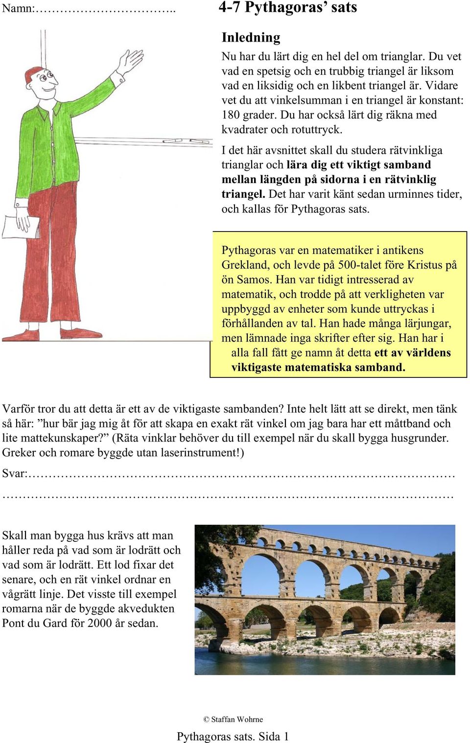 I det här avsnittet skall du studera rätvinkliga trianglar och lära dig ett viktigt samband mellan längden på sidorna i en rätvinklig triangel.