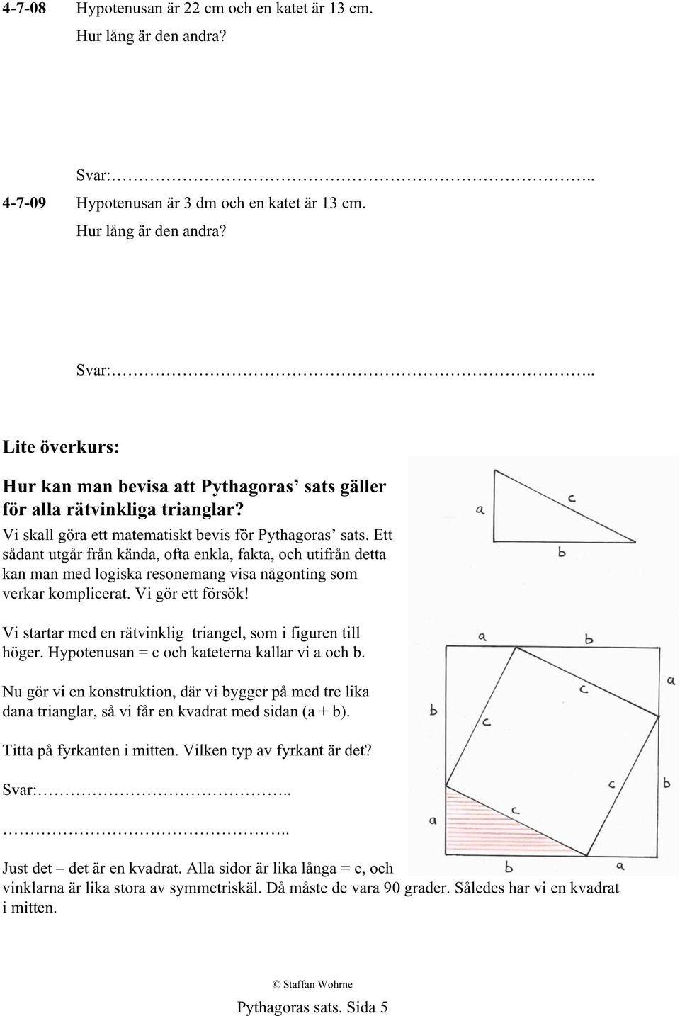 Vi gör ett försök! Vi startar med en rätvinklig triangel, som i figuren till höger. Hypotenusan = c och kateterna kallar vi a och b.