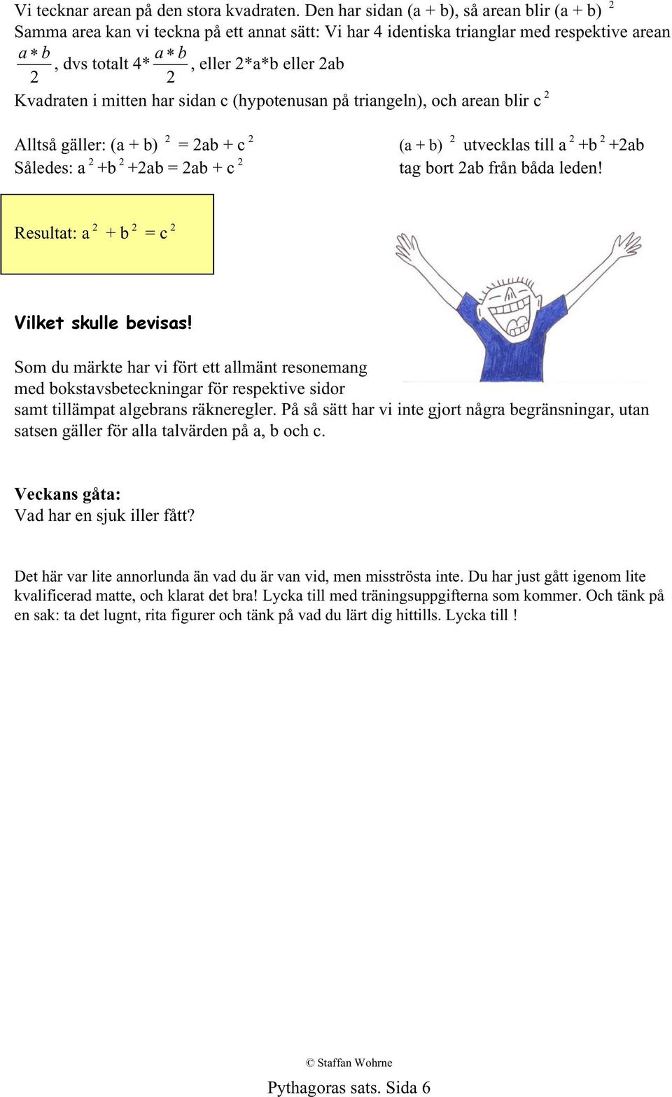 Kvadraten i mitten har sidan c (hypotenusan på triangeln), och arean blir c 2 Alltså gäller: (a + b) 2 = 2ab + c 2 (a + b) 2 utvecklas till a 2 +b 2 +2ab Således: a 2 +b 2 +2ab = 2ab + c 2 tag bort