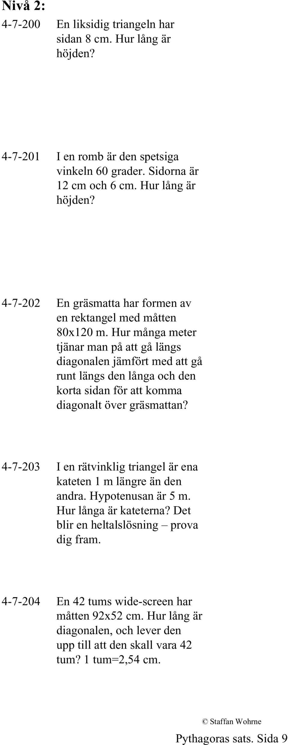 4-7-203 I en rätvinklig triangel är ena kateten 1 m längre än den andra. Hypotenusan är 5 m. Hur långa är kateterna? Det blir en heltalslösning prova dig fram.