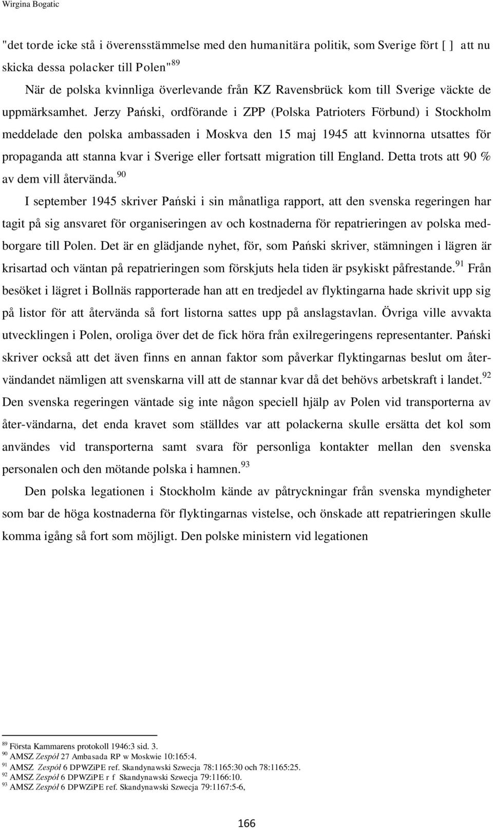 Jerzy Pański, ordförande i ZPP (Polska Patrioters Förbund) i Stockholm meddelade den polska ambassaden i Moskva den 15 maj 1945 att kvinnorna utsattes för propaganda att stanna kvar i Sverige eller