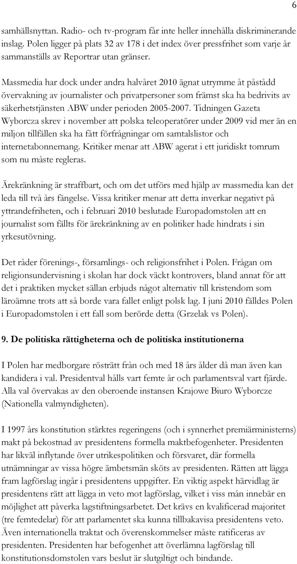 Massmedia har dock under andra halvåret 2010 ägnat utrymme åt påstådd övervakning av journalister och privatpersoner som främst ska ha bedrivits av säkerhetstjänsten ABW under perioden 2005-2007.