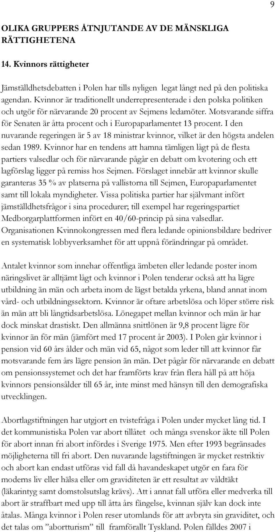 Motsvarande siffra för Senaten är åtta procent och i Europaparlamentet 13 procent. I den nuvarande regeringen är 5 av 18 ministrar kvinnor, vilket är den högsta andelen sedan 1989.