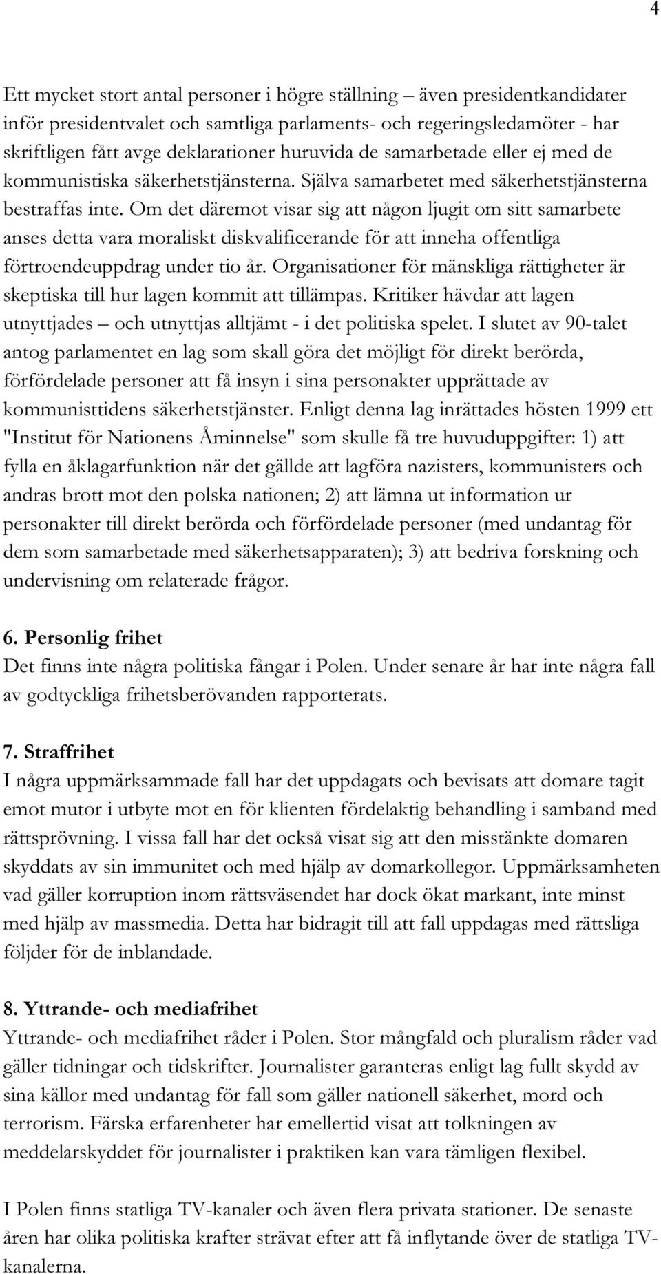 Om det däremot visar sig att någon ljugit om sitt samarbete anses detta vara moraliskt diskvalificerande för att inneha offentliga förtroendeuppdrag under tio år.
