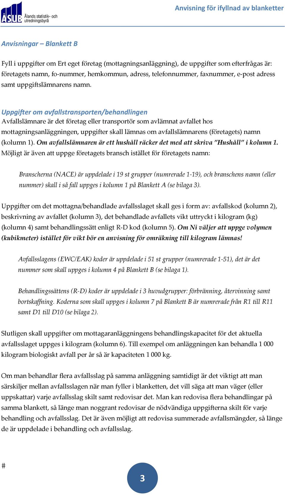 Uppgifter om avfallstransporten/behandlingen Avfallslämnare är det företag eller transportör som avlämnat avfallet hos mottagningsanläggningen, uppgifter skall lämnas om avfallslämnarens (företagets)