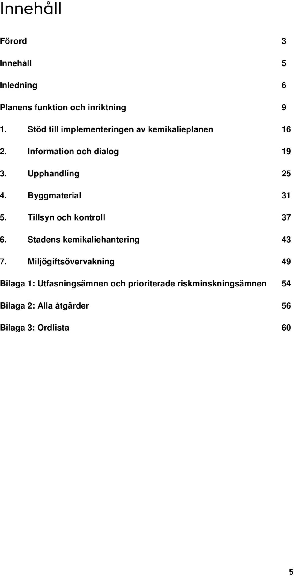 Byggmaterial 31 5. Tillsyn och kontroll 37 6. Stadens kemikaliehantering 43 7.