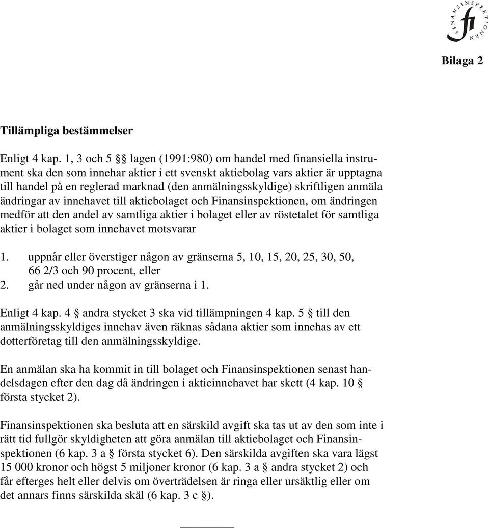 anmälningsskyldige) skriftligen anmäla ändringar av innehavet till aktiebolaget och Finansinspektionen, om ändringen medför att den andel av samtliga aktier i bolaget eller av röstetalet för samtliga
